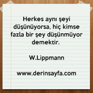 Herkes aynı şeyi düşünüyorsa, hiç kimse fazla bir şey düşünmüyor demektir. – W.Lippmann