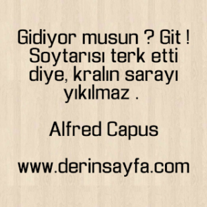 Gidiyor musun ? Git ! Soytarısı terk etti diye, kralın sarayı yıkılmaz . Alfred Capus