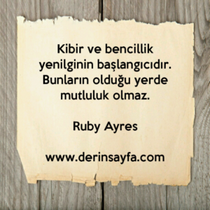 Kibir ve bencillik yenilginin başlangıcıdır. Bunların olduğu yerde mutluluk olmaz.
Ruby Ayres