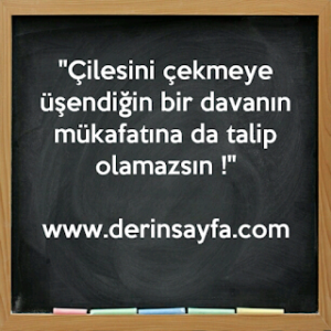 “Çilesini çekmeye üşendiğin bir davanın mükafatına da talip olamazsın..!”
