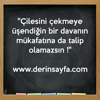 “Çilesini çekmeye üşendiğin bir davanın mükafatına da talip olamazsın..!”