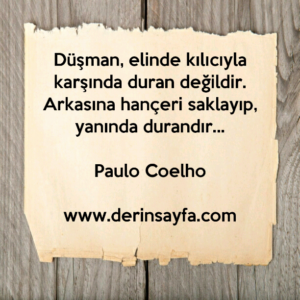Düşman, elinde kılıcıyla karşında duran değildir. Arkasına hançeri saklayıp, yanında durandır…
Paulo Coelho
