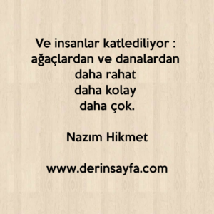 Ve insanlar katlediliyor : 
ağaçlardan ve danalardan 
daha rahat 
daha kolay 
daha çok.
Nazım Hikmet