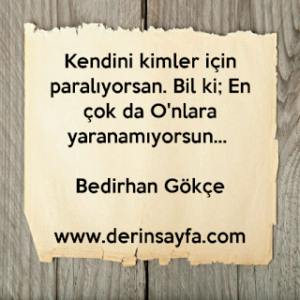 Kendini kimler için paralıyorsan. Bil ki; En çok da Onlara yaranamıyorsun… Bedirhan Gökçe