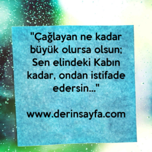 ''Çağlayan ne kadar büyük olursa olsun;
Sen elindeki Kabın kadar, ondan istifade edersin…''
