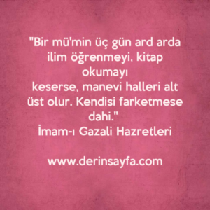 "Bir mümin üç gün ard arda ilim öğrenmeyi, kitap okumayı
keserse, manevi halleri alt üst olur. Kendisi farketmese
dahi." 
İmam