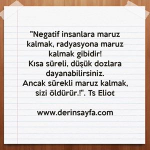"Negatif insanlara maruz kalmak, radyasyona maruz
kalmak gibidir!
Kısa süreli, düşük dozlara dayanabilirsiniz."
– Ts Eliot