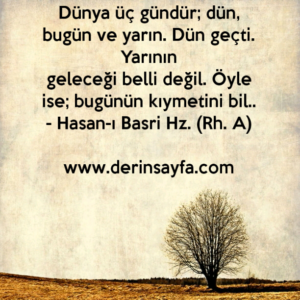 Dünya üç gündür; dün, bugün ve yarın. Dün geçti. Yarının
geleceği belli değil.
– Hasan