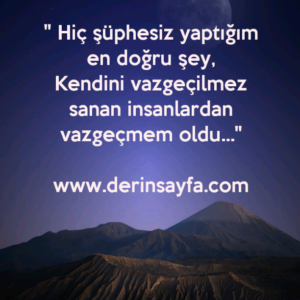 " Hiç şüphesiz yaptığım en doğru şey,
Kendini vazgeçilmez sanan insanlardan vazgeçmem oldu…"