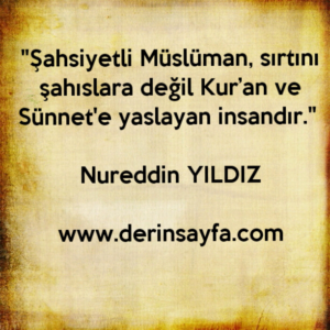 "Şahsiyetli Müslüman, sırtını şahıslara değil Kur’an ve
Sünnet'e yaslayan insandır." Nureddin YILDIZ