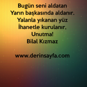 Bugün seni aldatan
Yarın başkasında aldanır.
Yalanla yıkanan yüz İhanetle kurulanır,
Unutma!
– Bilal Kızmaz