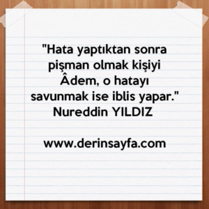 "Hata yaptıktan sonra pişman olmak kişiyi Âdem, o hatayı
savunmak ise iblis yapar."
Nureddin YILDIZ