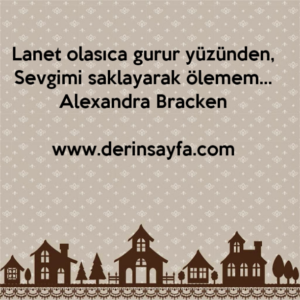 Lanet olasıca gurur yüzünden,
Sevgimi saklayarak ölemem…
Alexandra Bracken