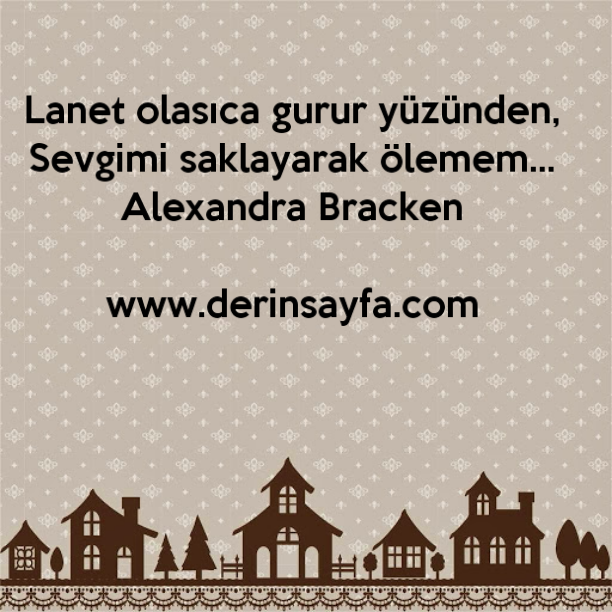 Lanet olasıca gurur yüzünden,
Sevgimi saklayarak ölemem…
Alexandra Bracken