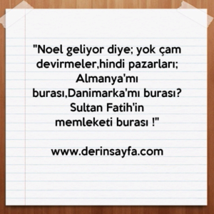 "Noel geliyor diye; yok çam devirmeler,hindi pazarları;
Almanya'mı burası,Danimarka'mı burası? Sultan Fatih'in
memleketi burası !"