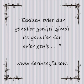 ”Eskiden evler dar gönüller genişti ,şimdi ise gönüller dar evler geniş . . .”