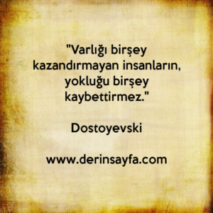 "Varlığı birşey kazandırmayan insanların, yokluğu birşey
kaybettirmez."
– Dostoyevski