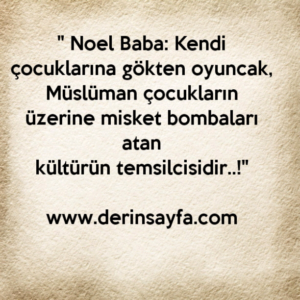 " Noel Baba: Kendi çocuklarına gökten oyuncak,
Müslüman çocukların üzerine misket bombaları atan
kültürün temsilcisidir..!"