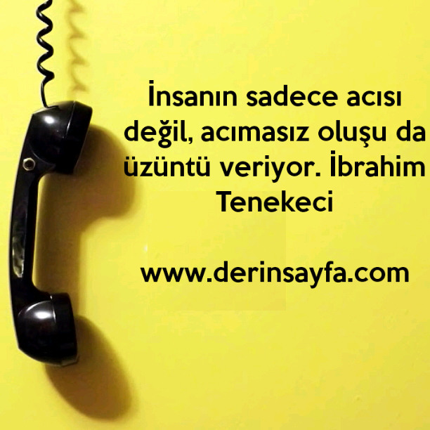 İnsanın sadece acısı değil, acımasız oluşu da üzüntü veriyor. – İbrahim Tenekeci