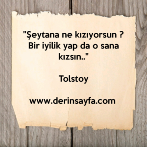 "Şeytana ne kızıyorsun ?
Bir iyilik yap da o sana kızsın.."

Tolstoy