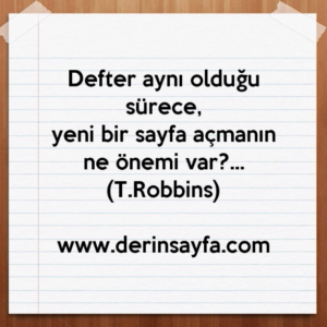 Defter aynı olduğu sürece,
yeni bir sayfa açmanın ne önemi var?… (T.Robbins)