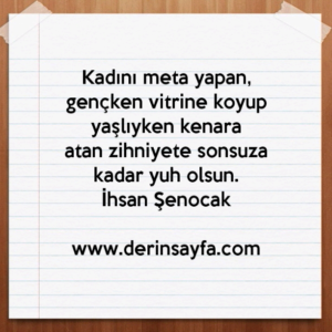 Kadını meta yapan, gençken vitrine koyup yaşlıyken kenara
atan zihniyete sonsuza kadar yuh olsun.
İhsan Şenocak