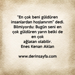 "En çok beni güldüren insanlardan hoşlanırım" dedi.
Bilmiyordu: Bugün seni en çok güldüren yarın..
Enes Kenan Aklan