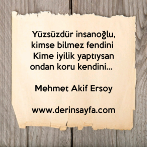 Yüzsüzdür insanoğlu, kimse bilmez fendini 
Kime iyilik yaptıysan ondan koru kendini… Mehmet Akif Ersoy