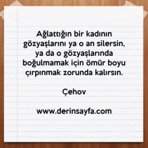 Ağlattığın bir kadının gözyaşlarını ya o an silersin, ya da o gözyaşlarında boğulmamak için..
Çehov