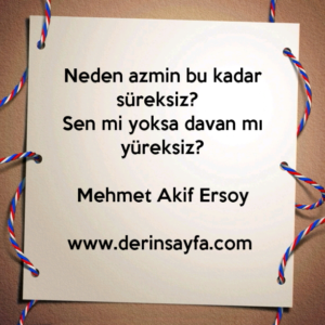 Neden azmin bu kadar süreksiz?  
Sen mi yoksa davan mı yüreksiz? Mehmet Akif Ersoy