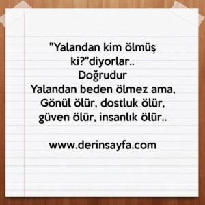 "Yalandan kim ölmüş ki?"diyorlar..
Doğrudur
Yalandan beden ölmez ama,
Gönül ölür..