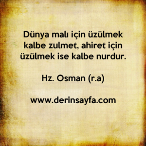 Dünya malı için üzülmek kalbe zulmet, ahiret için üzülmek ise kalbe nurdur.
– Hz. Osman (r.a)