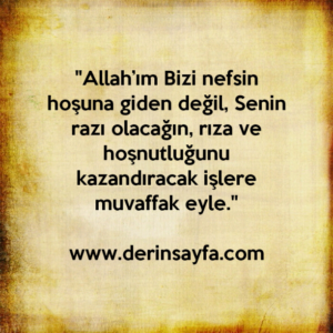 "Allah’ım Bizi nefsin hoşuna giden değil, Senin razı olacağın, rıza ve hoşnutluğunu kazandıracak işlere muvaffak eyle."