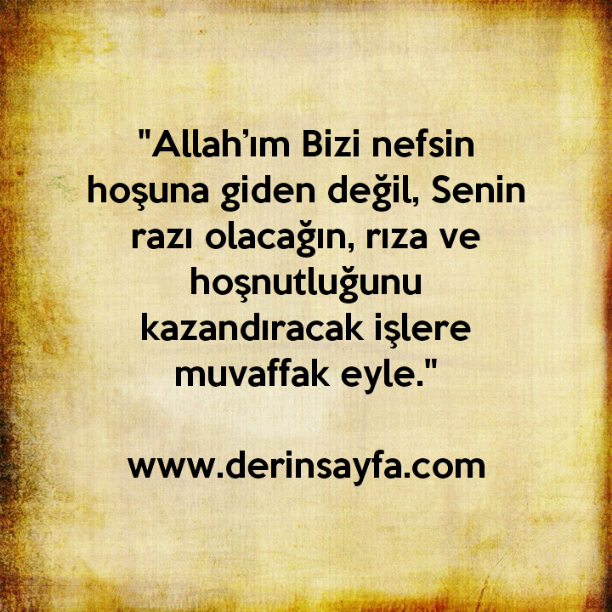 "Allah’ım Bizi nefsin hoşuna giden değil, Senin razı olacağın, rıza ve hoşnutluğunu kazandıracak işlere muvaffak eyle."