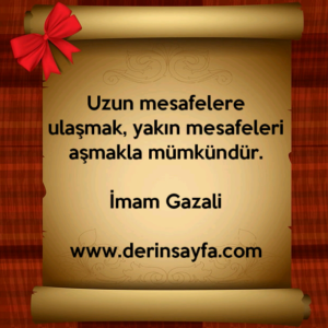 Uzun mesafelere ulaşmak, yakın mesafeleri aşmakla mümkündür. –
İmam Gazali