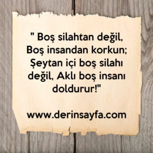 " Boş silahtan değil, Boş insandan korkun;
Şeytan içi boş silahı değil, Aklı boş insanı doldurur!"