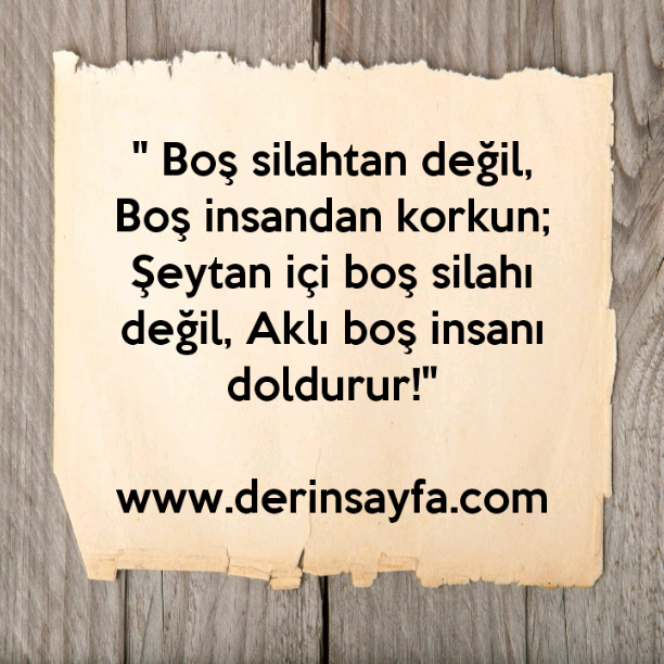 " Boş silahtan değil, Boş insandan korkun;
Şeytan içi boş silahı değil, Aklı boş insanı doldurur!"