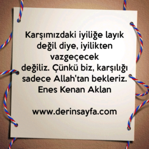 Karşımızdaki iyiliğe layık değil diye, iyilikten vazgeçecek
değiliz.
Enes Kenan Aklan