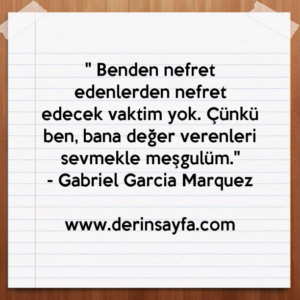 " Benden nefret edenlerden nefret edecek vaktim yok. Çünkü
ben, bana değer verenleri.."
– Gabriel Garcia Marquez