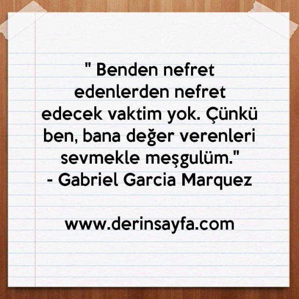 " Benden nefret edenlerden nefret edecek vaktim yok. Çünkü
ben, bana değer verenleri.."
– Gabriel Garcia Marquez