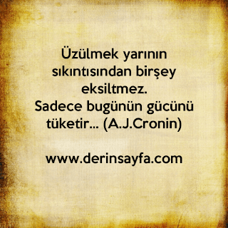 Üzülmek yarının sıkıntısından birşey eksiltmez. Sadece bugünün gücünü tüketir… (A.J.Cronin)