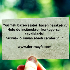 "Susmak bazen asalet, bazen nezakettir,
Hele de incitmekten korkuyorsan sevdiklerini,
Susmak o zaman ebedi zerafettir…"