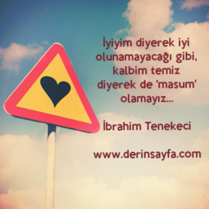 İyiyim diyerek iyi olunamayacağı gibi,
kalbim temiz diyerek de 'masum' olamayız…

İbrahim Tenekeci