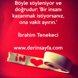 Böyle söyleniyor ve doğrudur: 'Bir insanı kazanmak istiyorsanız, ona vakit ayırın.' –
İbrahim Tenekeci