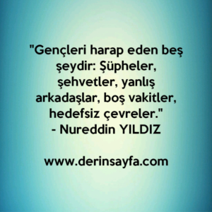"Gençleri harap eden beş şeydir: Şüpheler, şehvetler, yanlış
arkadaşlar, boş vakitler, hedefsiz çevreler."
– Nureddin YILDIZ