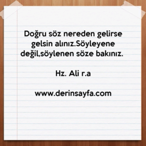 Doğru söz nereden gelirse gelsin alınız.Söyleyene değil,söylenen söze bakınız. Hz. Ali (r.a)