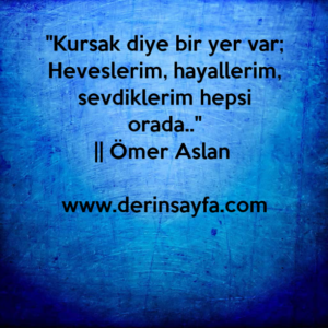 ''Kursak diye bir yer var;
Heveslerim, hayallerim, sevdiklerim hepsi orada..''
|