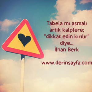 Tabela mı asmalı artık kalplere;
"dikkat edin kırılır" diye…
İlhan Berk