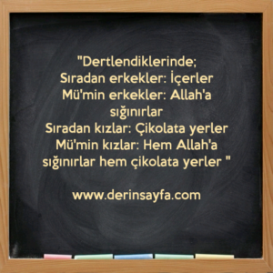 "Dertlendiklerinde;
Sıradan erkekler: İçerler
Mü'min erkekler: Allah'a sığınırlar.. "