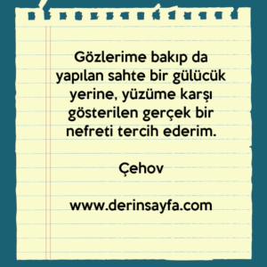 Gözlerime bakıp da yapılan sahte bir gülücük yerine, yüzüme karşı gösterilen gerçek bir nefreti tercih ederim.
– Çehov